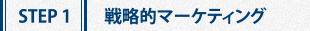 STEP 1：戦略的マーケティング